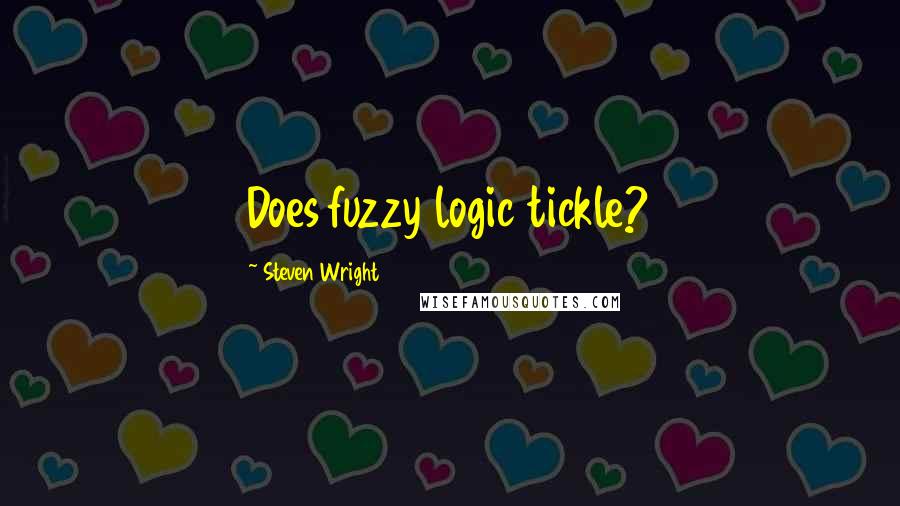 Steven Wright Quotes: Does fuzzy logic tickle?