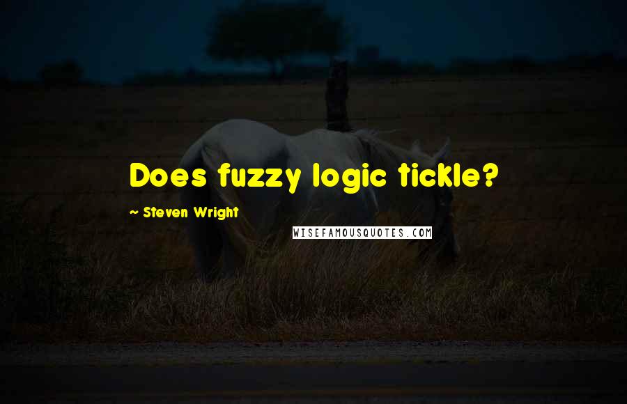 Steven Wright Quotes: Does fuzzy logic tickle?