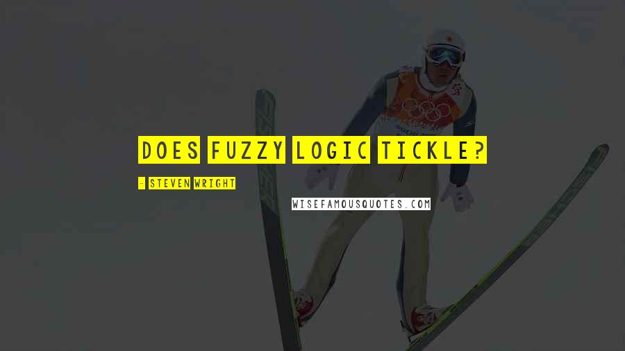 Steven Wright Quotes: Does fuzzy logic tickle?