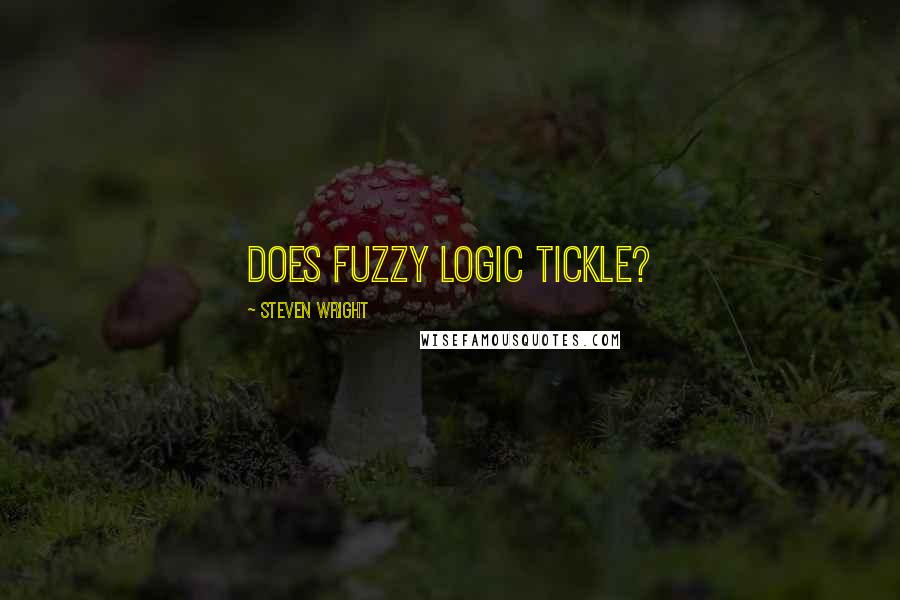 Steven Wright Quotes: Does fuzzy logic tickle?