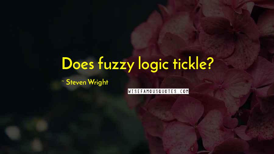 Steven Wright Quotes: Does fuzzy logic tickle?