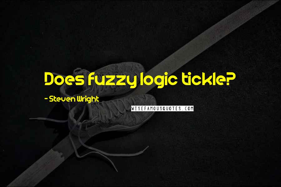 Steven Wright Quotes: Does fuzzy logic tickle?