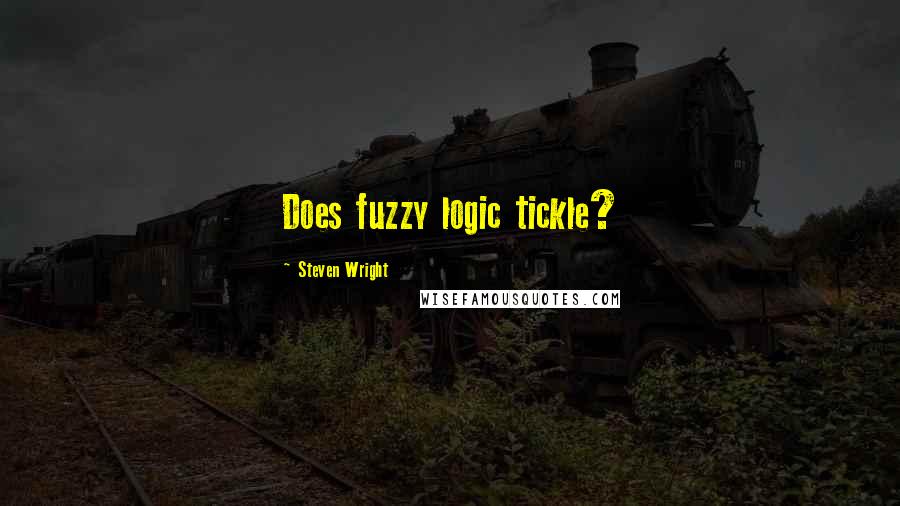 Steven Wright Quotes: Does fuzzy logic tickle?