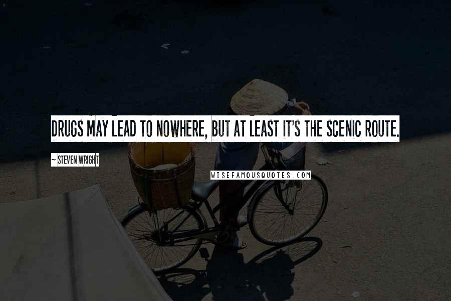 Steven Wright Quotes: Drugs may lead to nowhere, but at least it's the scenic route.