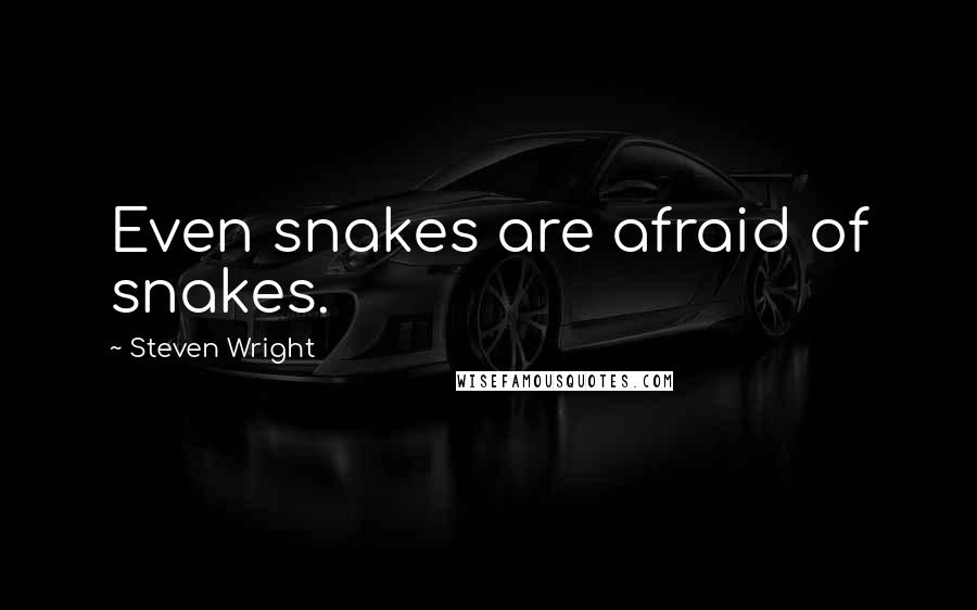 Steven Wright Quotes: Even snakes are afraid of snakes.