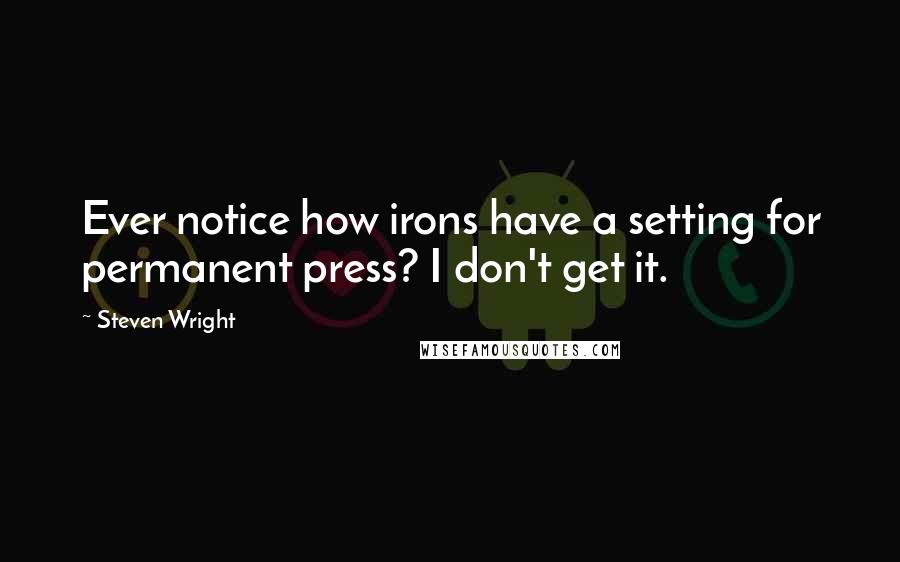 Steven Wright Quotes: Ever notice how irons have a setting for permanent press? I don't get it.