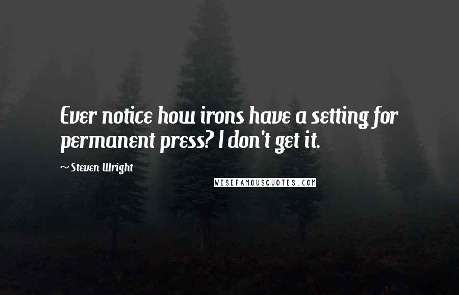 Steven Wright Quotes: Ever notice how irons have a setting for permanent press? I don't get it.