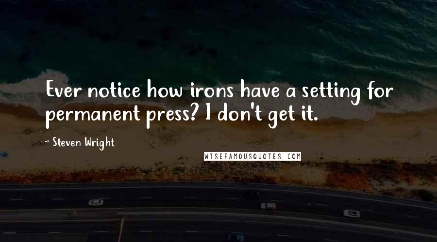 Steven Wright Quotes: Ever notice how irons have a setting for permanent press? I don't get it.