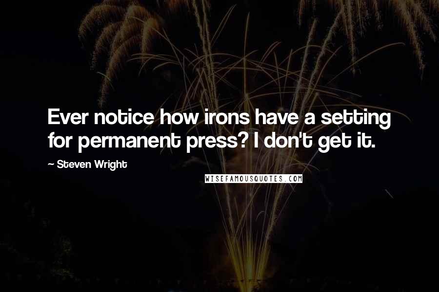 Steven Wright Quotes: Ever notice how irons have a setting for permanent press? I don't get it.