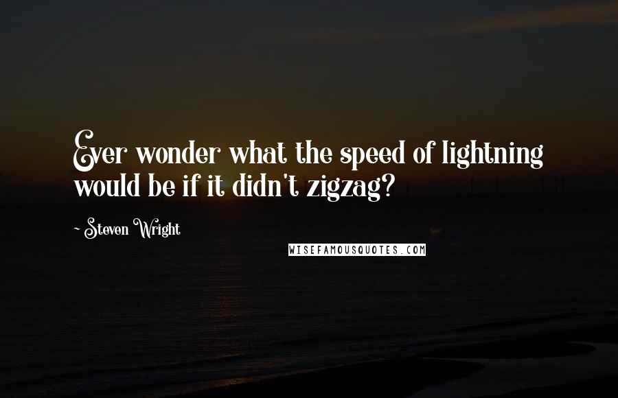 Steven Wright Quotes: Ever wonder what the speed of lightning would be if it didn't zigzag?