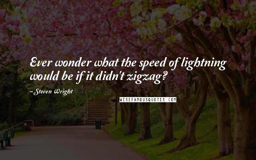 Steven Wright Quotes: Ever wonder what the speed of lightning would be if it didn't zigzag?