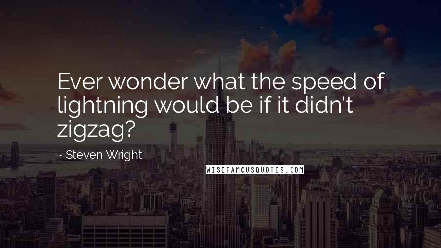 Steven Wright Quotes: Ever wonder what the speed of lightning would be if it didn't zigzag?