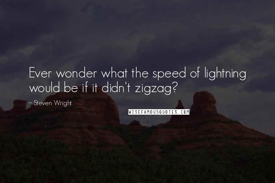Steven Wright Quotes: Ever wonder what the speed of lightning would be if it didn't zigzag?