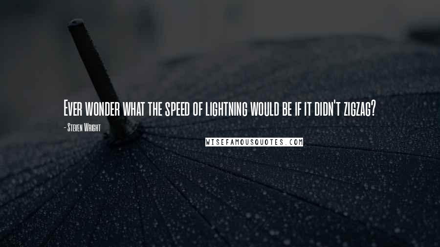 Steven Wright Quotes: Ever wonder what the speed of lightning would be if it didn't zigzag?