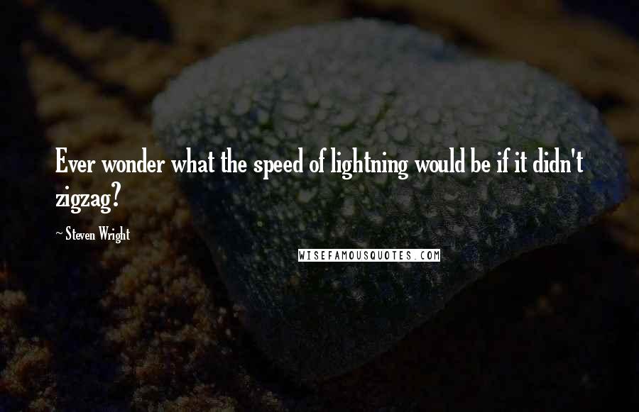 Steven Wright Quotes: Ever wonder what the speed of lightning would be if it didn't zigzag?