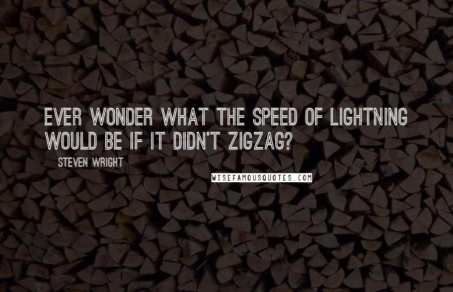 Steven Wright Quotes: Ever wonder what the speed of lightning would be if it didn't zigzag?