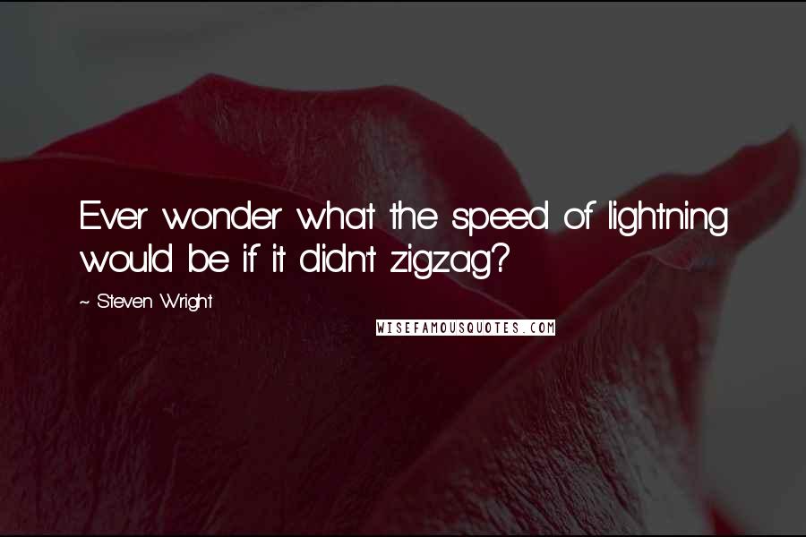 Steven Wright Quotes: Ever wonder what the speed of lightning would be if it didn't zigzag?