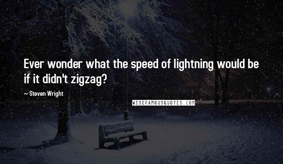 Steven Wright Quotes: Ever wonder what the speed of lightning would be if it didn't zigzag?