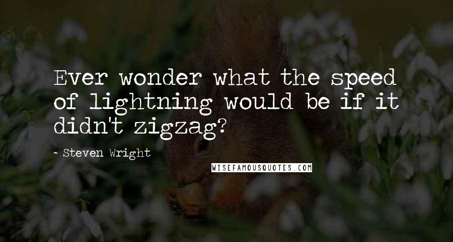 Steven Wright Quotes: Ever wonder what the speed of lightning would be if it didn't zigzag?