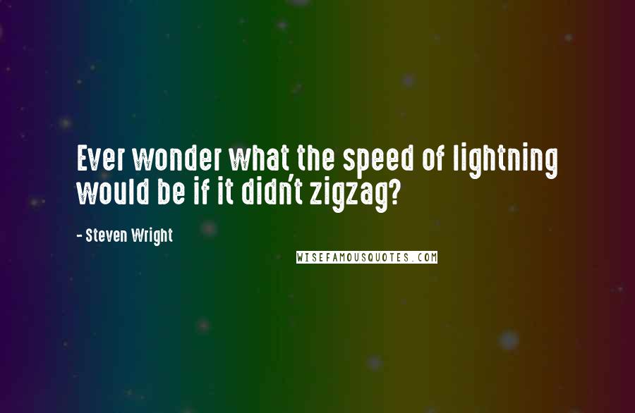 Steven Wright Quotes: Ever wonder what the speed of lightning would be if it didn't zigzag?