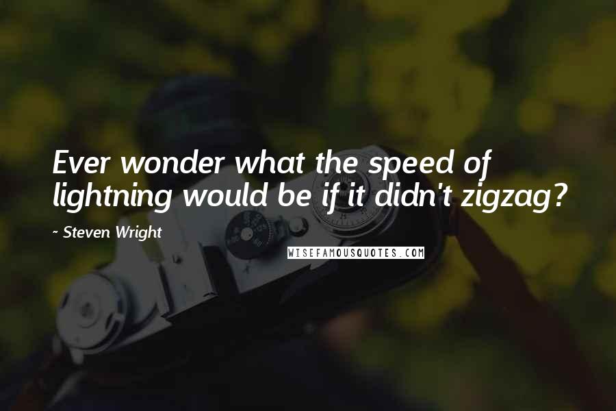 Steven Wright Quotes: Ever wonder what the speed of lightning would be if it didn't zigzag?