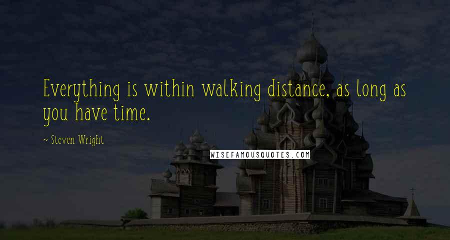 Steven Wright Quotes: Everything is within walking distance, as long as you have time.
