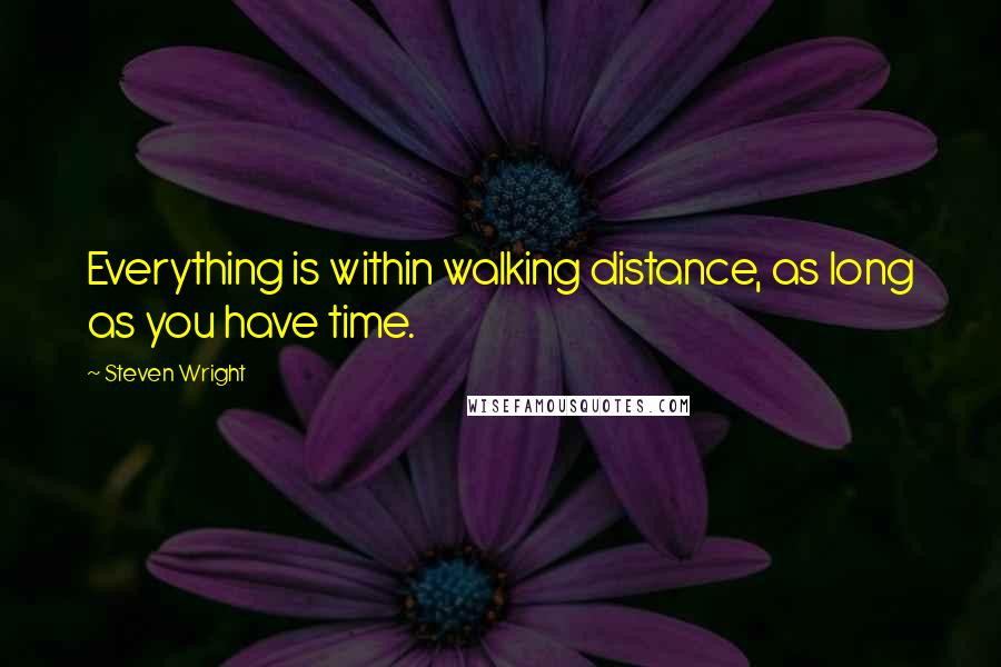 Steven Wright Quotes: Everything is within walking distance, as long as you have time.
