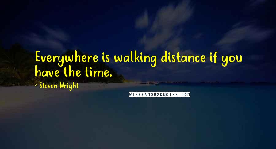 Steven Wright Quotes: Everywhere is walking distance if you have the time.