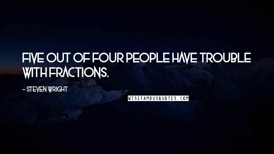 Steven Wright Quotes: Five out of four people have trouble with fractions.