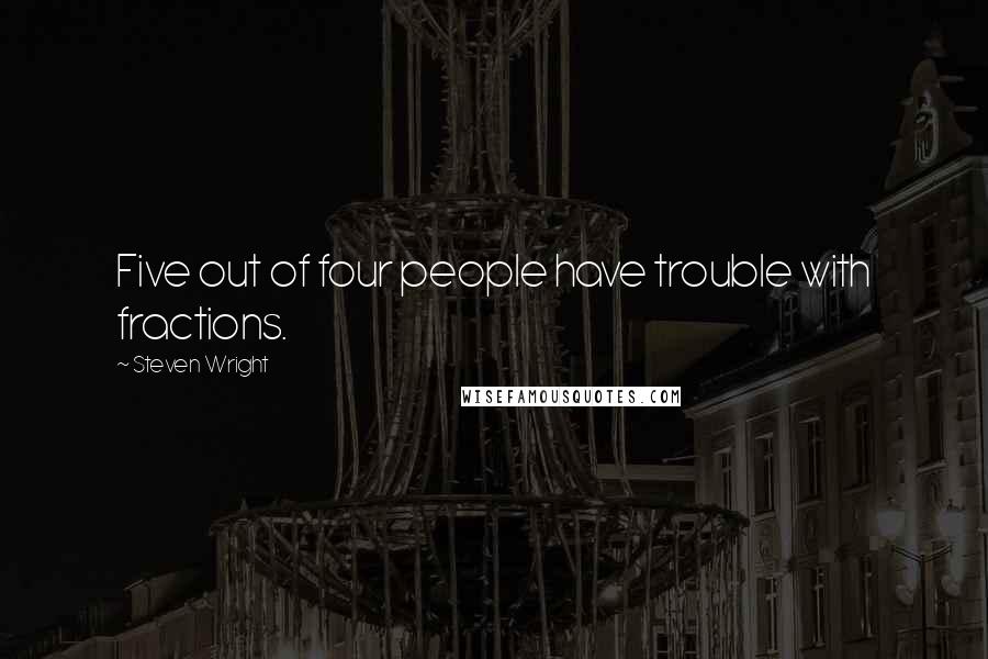 Steven Wright Quotes: Five out of four people have trouble with fractions.