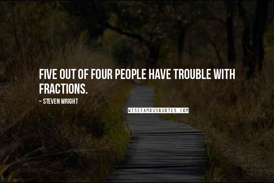 Steven Wright Quotes: Five out of four people have trouble with fractions.