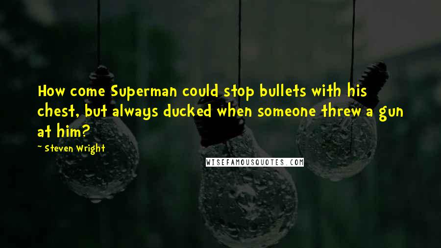 Steven Wright Quotes: How come Superman could stop bullets with his chest, but always ducked when someone threw a gun at him?