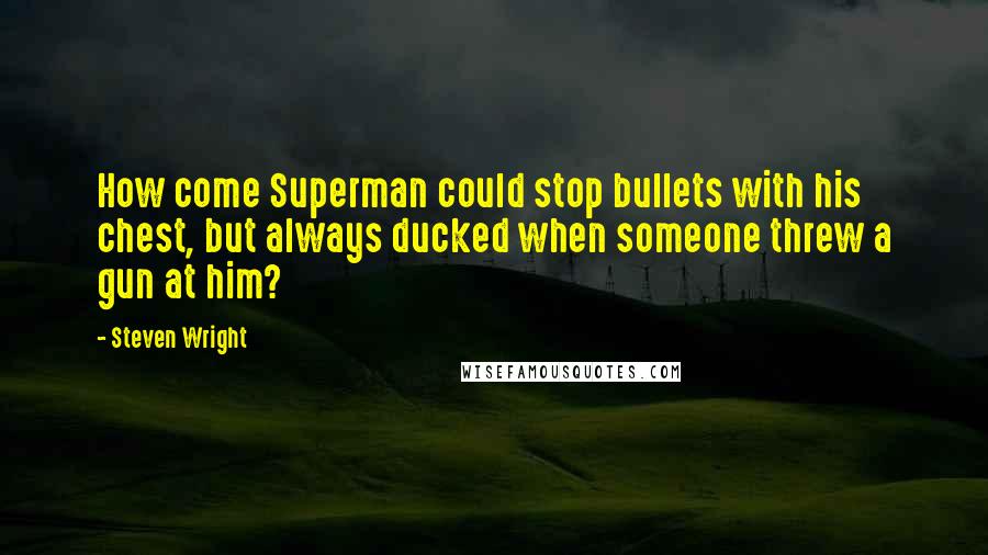 Steven Wright Quotes: How come Superman could stop bullets with his chest, but always ducked when someone threw a gun at him?