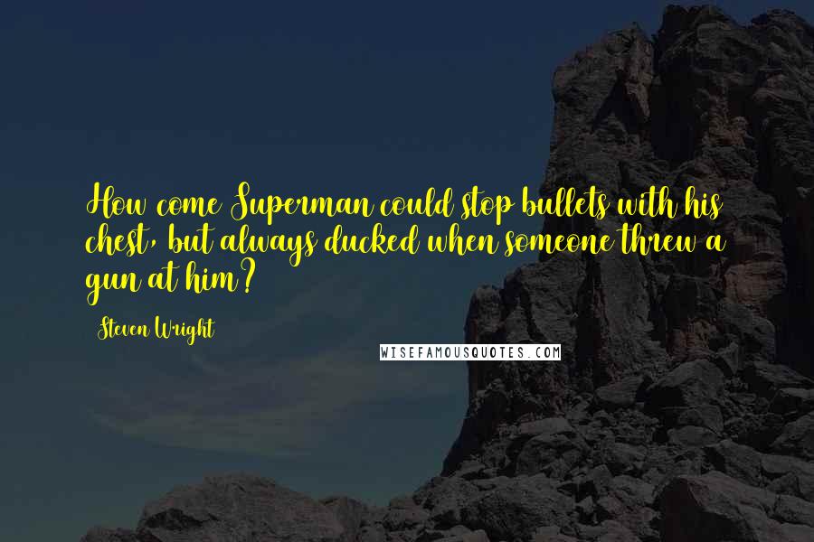 Steven Wright Quotes: How come Superman could stop bullets with his chest, but always ducked when someone threw a gun at him?