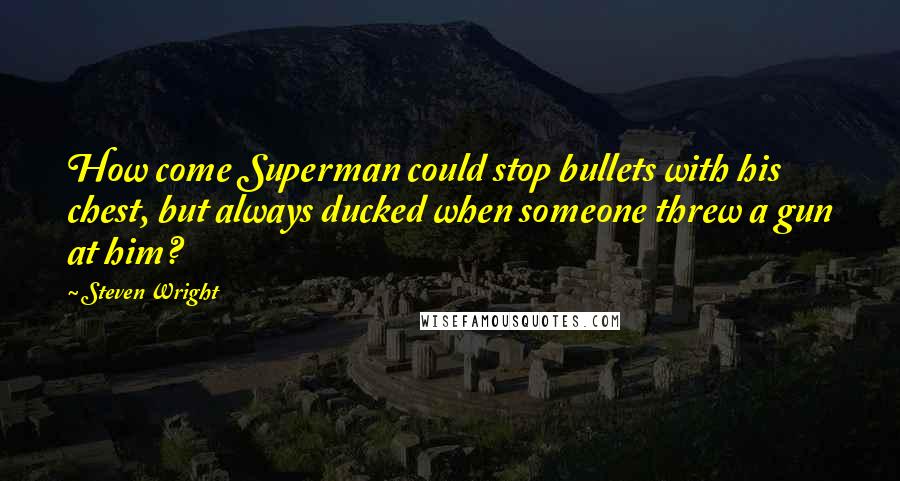 Steven Wright Quotes: How come Superman could stop bullets with his chest, but always ducked when someone threw a gun at him?