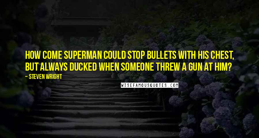 Steven Wright Quotes: How come Superman could stop bullets with his chest, but always ducked when someone threw a gun at him?