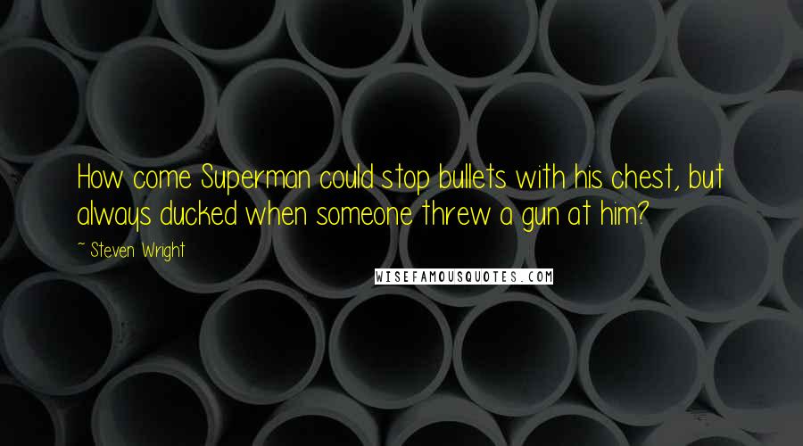 Steven Wright Quotes: How come Superman could stop bullets with his chest, but always ducked when someone threw a gun at him?