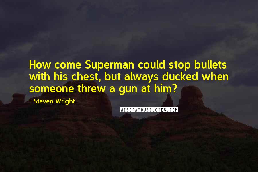 Steven Wright Quotes: How come Superman could stop bullets with his chest, but always ducked when someone threw a gun at him?