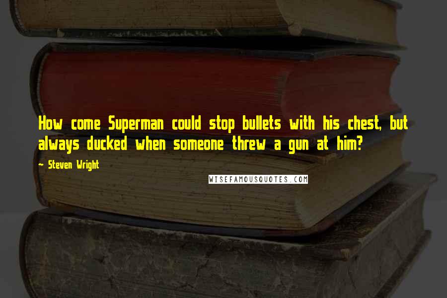 Steven Wright Quotes: How come Superman could stop bullets with his chest, but always ducked when someone threw a gun at him?