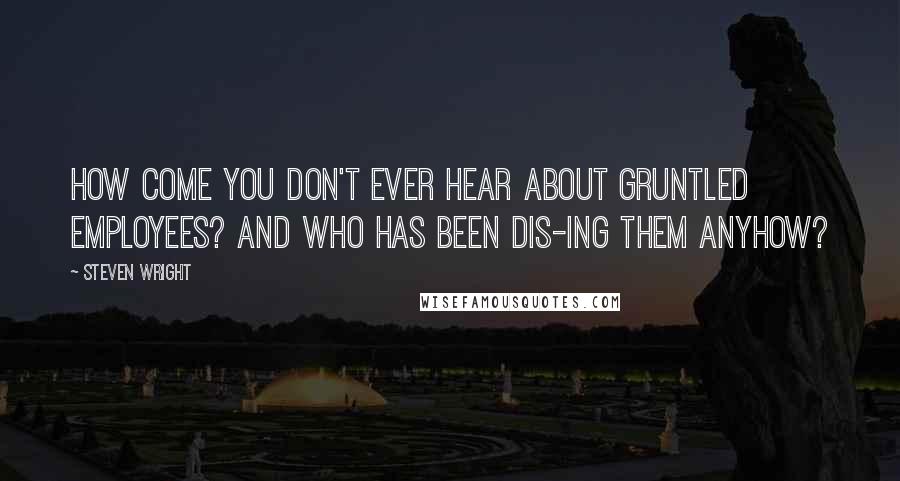 Steven Wright Quotes: How come you don't ever hear about gruntled employees? And who has been dis-ing them anyhow?