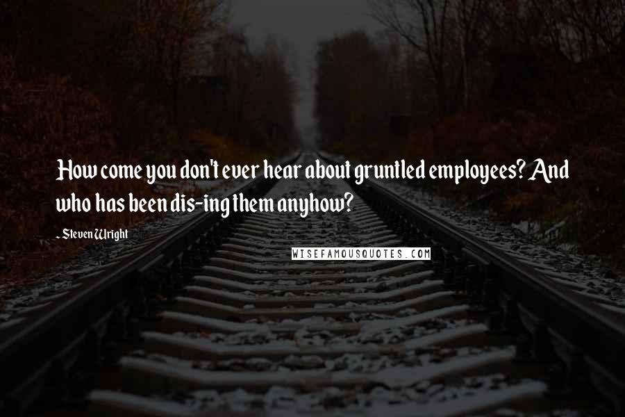 Steven Wright Quotes: How come you don't ever hear about gruntled employees? And who has been dis-ing them anyhow?