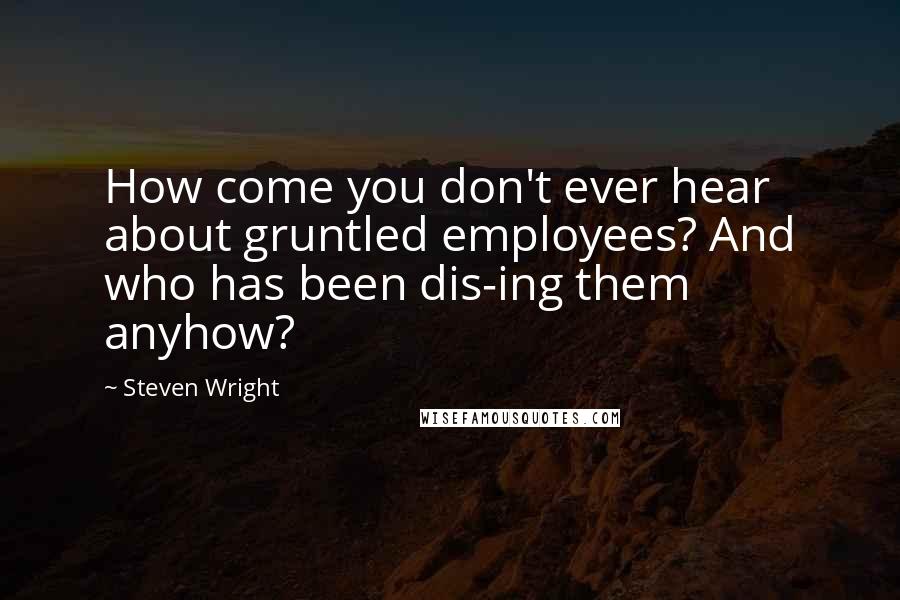 Steven Wright Quotes: How come you don't ever hear about gruntled employees? And who has been dis-ing them anyhow?