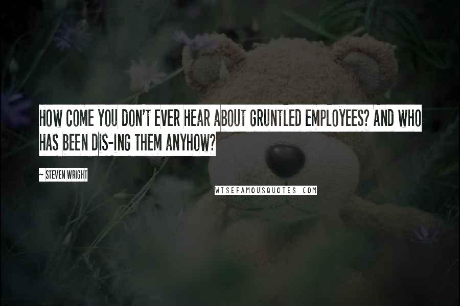 Steven Wright Quotes: How come you don't ever hear about gruntled employees? And who has been dis-ing them anyhow?