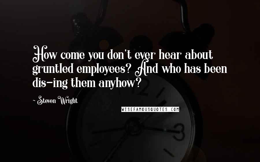 Steven Wright Quotes: How come you don't ever hear about gruntled employees? And who has been dis-ing them anyhow?