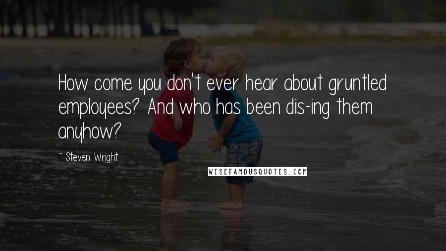 Steven Wright Quotes: How come you don't ever hear about gruntled employees? And who has been dis-ing them anyhow?