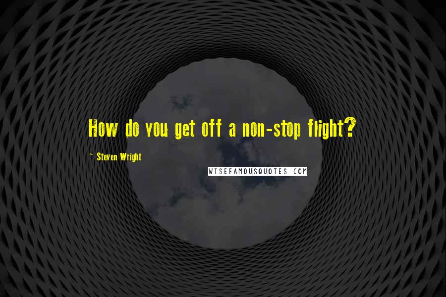 Steven Wright Quotes: How do you get off a non-stop flight?