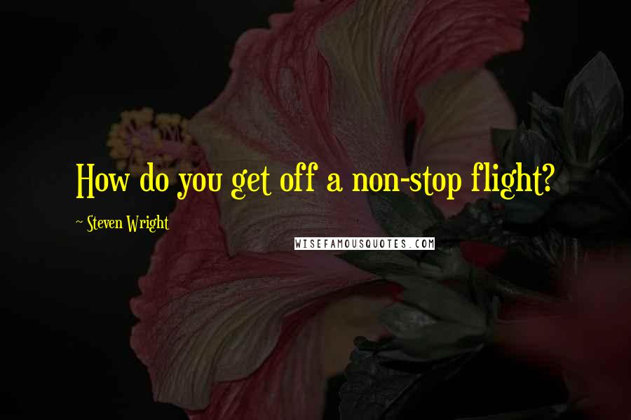 Steven Wright Quotes: How do you get off a non-stop flight?