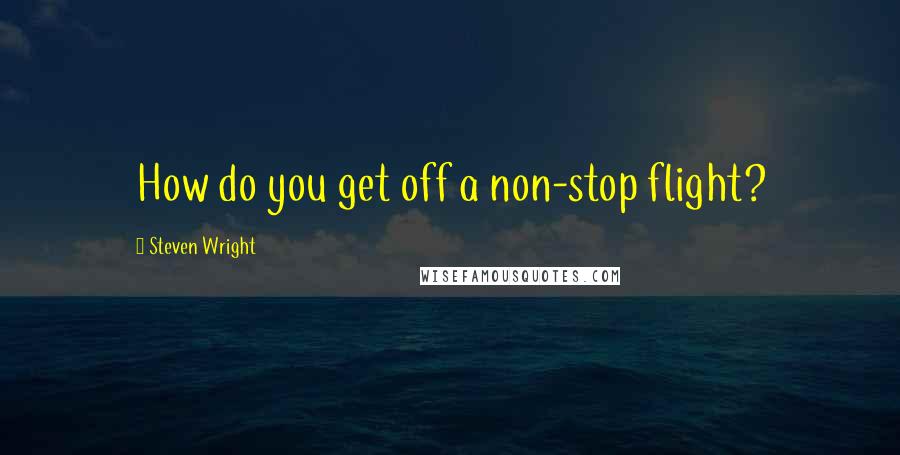 Steven Wright Quotes: How do you get off a non-stop flight?