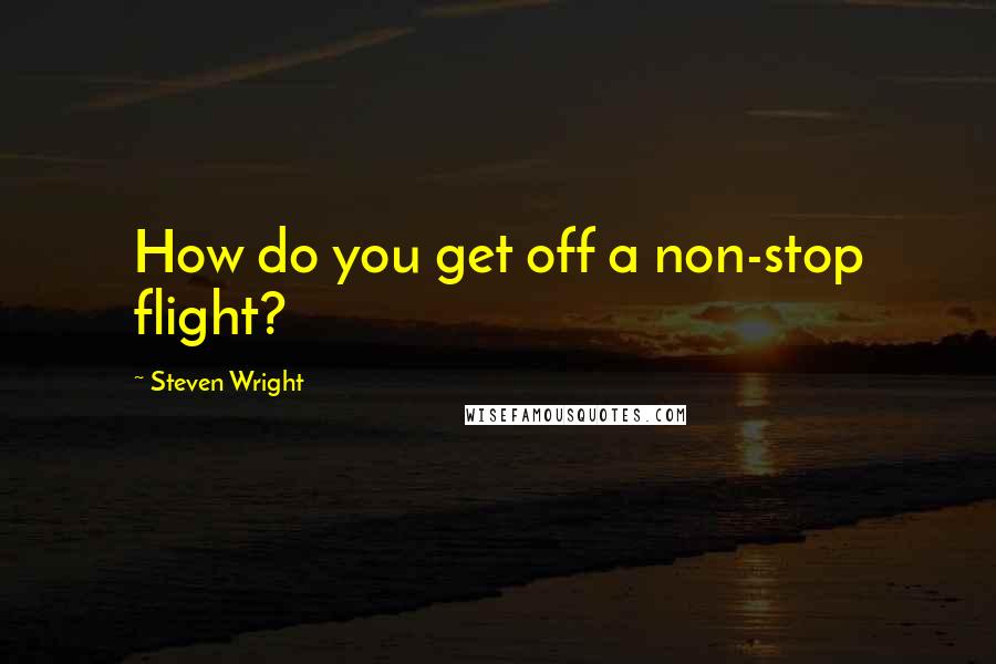 Steven Wright Quotes: How do you get off a non-stop flight?