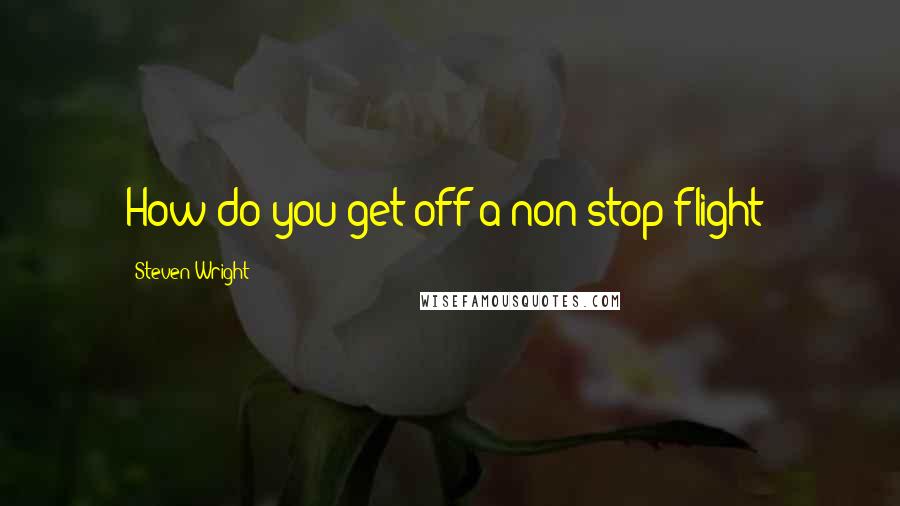 Steven Wright Quotes: How do you get off a non-stop flight?